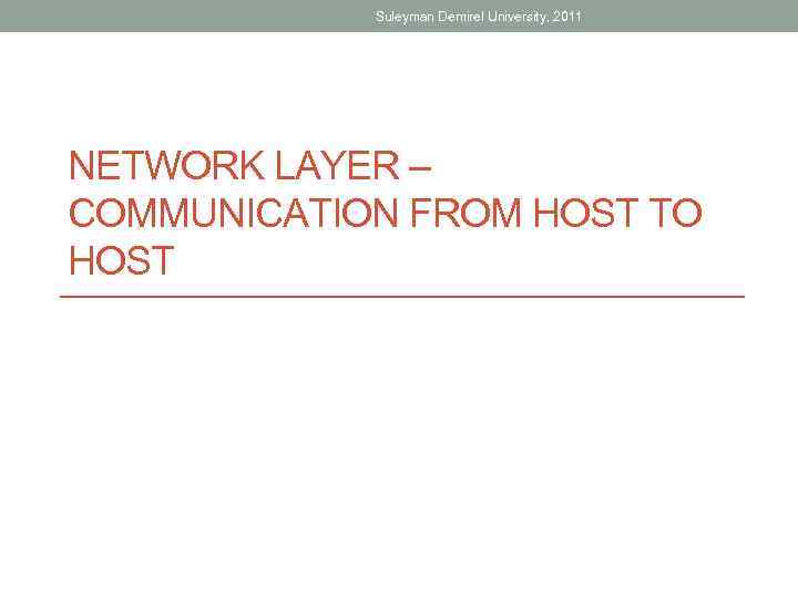 Suleyman Demirel University, 2011 NETWORK LAYER – COMMUNICATION FROM HOST TO HOST 