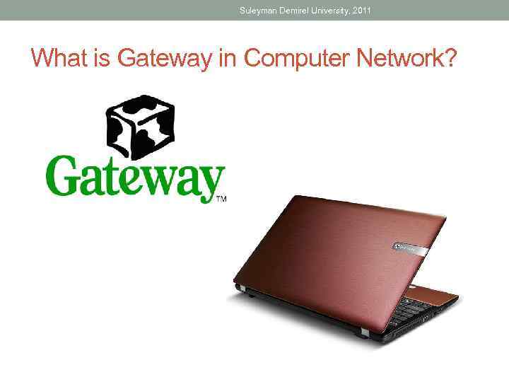 Suleyman Demirel University, 2011 What is Gateway in Computer Network? 