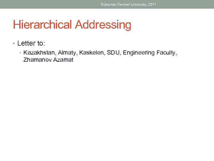 Suleyman Demirel University, 2011 Hierarchical Addressing • Letter to: • Kazakhstan, Almaty, Kaskelen, SDU,