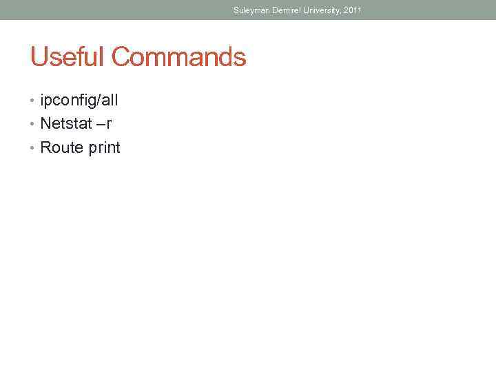 Suleyman Demirel University, 2011 Useful Commands • ipconfig/all • Netstat –r • Route print