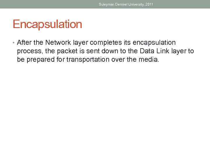 Suleyman Demirel University, 2011 Encapsulation • After the Network layer completes its encapsulation process,