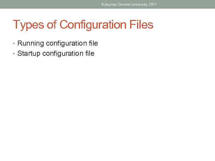 Suleyman Demirel University, 2011 Types of Configuration Files • Running configuration file • Startup