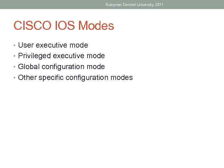 Suleyman Demirel University, 2011 CISCO IOS Modes • User executive mode • Privileged executive