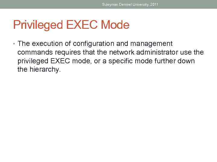 Suleyman Demirel University, 2011 Privileged EXEC Mode • The execution of configuration and management