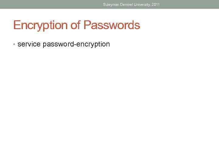 Suleyman Demirel University, 2011 Encryption of Passwords • service password-encryption 