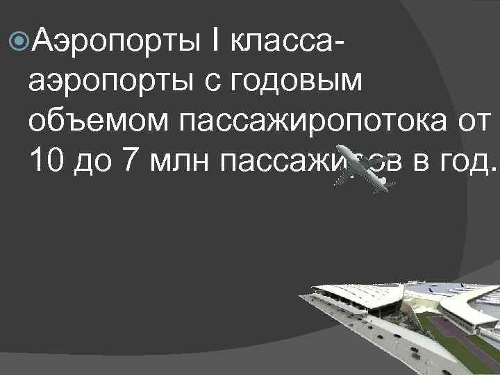  Аэропорты I класса- аэропорты с годовым объемом пассажиропотока от 10 до 7 млн