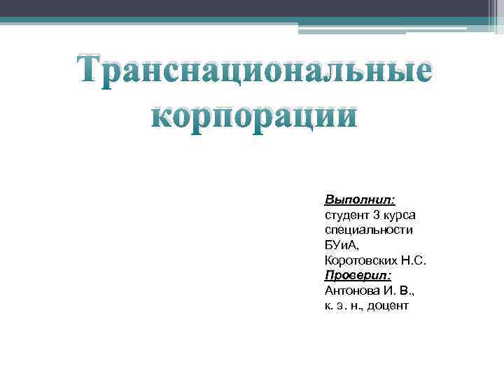 Транснациональные корпорации Выполнил: студент 3 курса специальности БУи. А, Коротовских Н. С. Проверил: Антонова