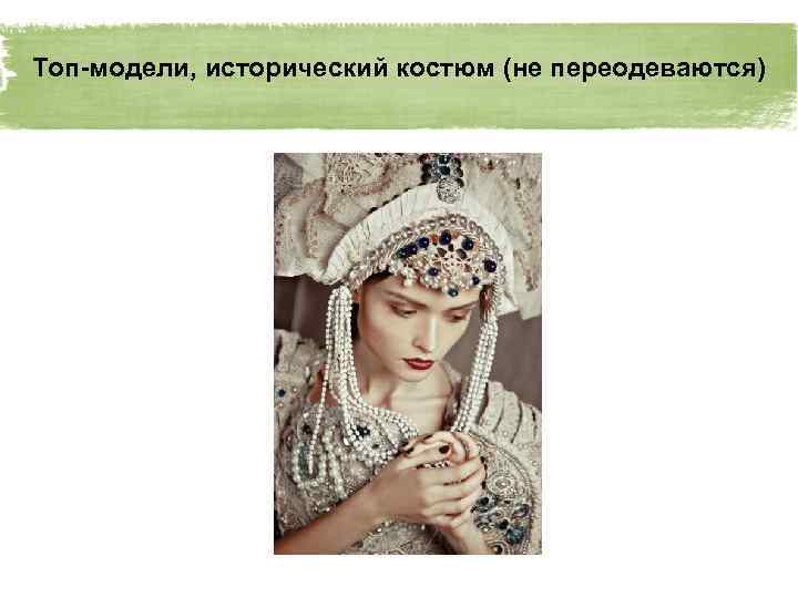 Топ-модели, исторический костюм (не переодеваются) 