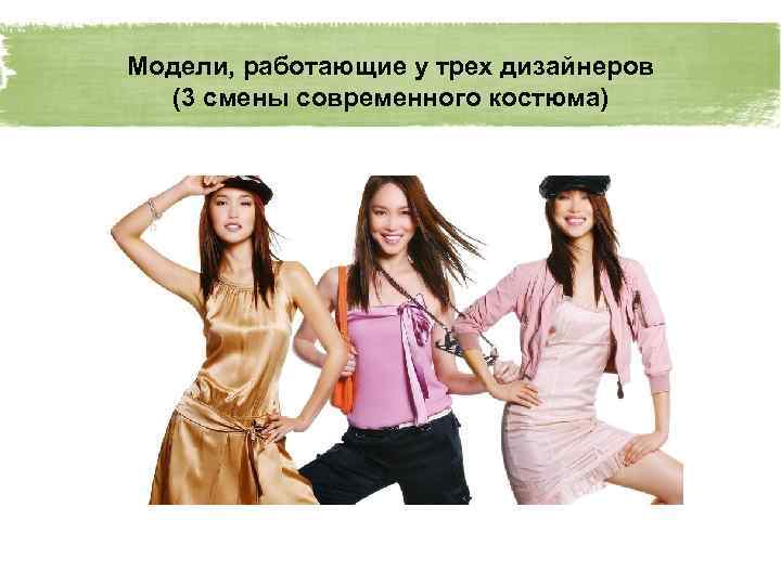 Модели, работающие у трех дизайнеров (3 смены современного костюма) 