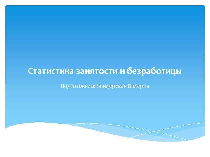 Статистика занятости и безработицы Подготовила: Бендерская Валерия 