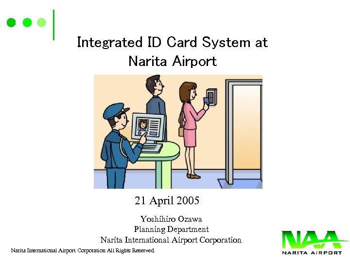Integrated ID Card System at Narita Airport 21 April 2005 Yoshihiro Ozawa Planning Department
