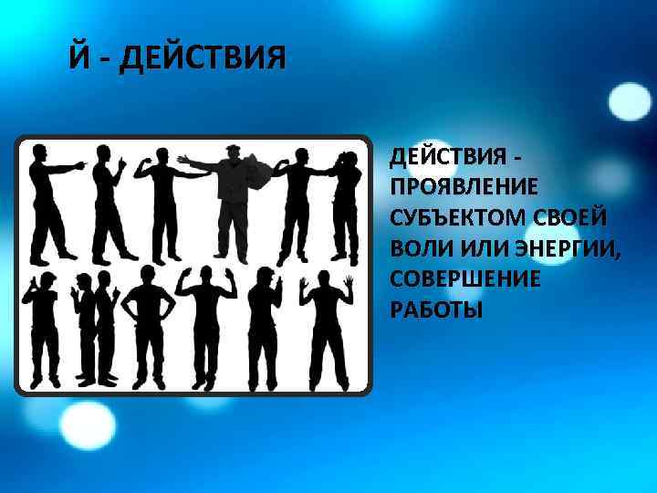 Й - ДЕЙСТВИЯ - ПРОЯВЛЕНИЕ СУБЪЕКТОМ СВОЕЙ ВОЛИ ИЛИ ЭНЕРГИИ, СОВЕРШЕНИЕ РАБОТЫ 