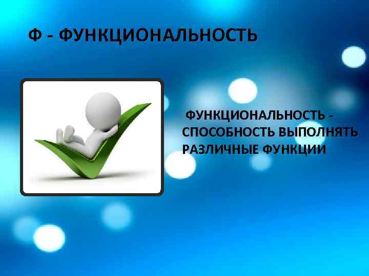 Ф - ФУНКЦИОНАЛЬНОСТЬ - СПОСОБНОСТЬ ВЫПОЛНЯТЬ РАЗЛИЧНЫЕ ФУНКЦИИ 