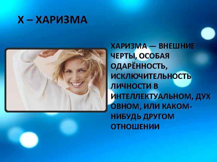 Х – ХАРИЗМА — ВНЕШНИЕ ЧЕРТЫ, ОСОБАЯ ОДАРЁННОСТЬ, ИСКЛЮЧИТЕЛЬНОСТЬ ЛИЧНОСТИ В ИНТЕЛЛЕКТУАЛЬНОМ, ДУХ ОВНОМ,