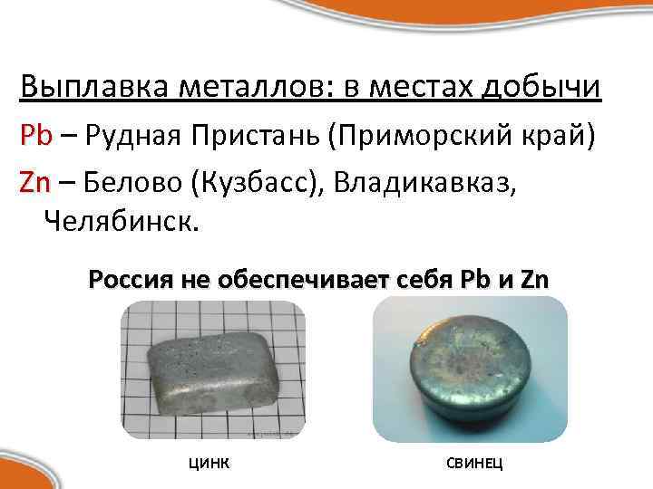 Выплавка металлов: в местах добычи Pb – Рудная Пристань (Приморский край) Zn – Белово