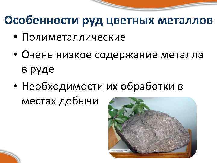 Особенности руд цветных металлов • Полиметаллические • Очень низкое содержание металла в руде •
