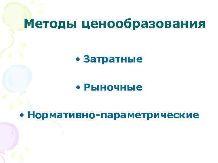 Методы ценообразования • Затратные • Рыночные • Нормативно-параметрические 