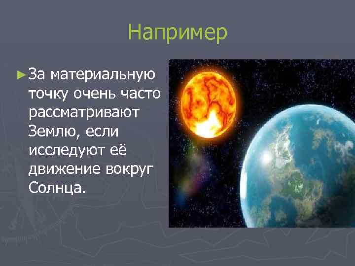 Например ► За материальную точку очень часто рассматривают Землю, если исследуют её движение вокруг