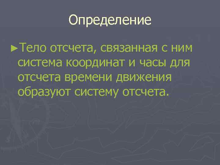 Определение ►Тело отсчета, связанная с ним система координат и часы для отсчета времени движения