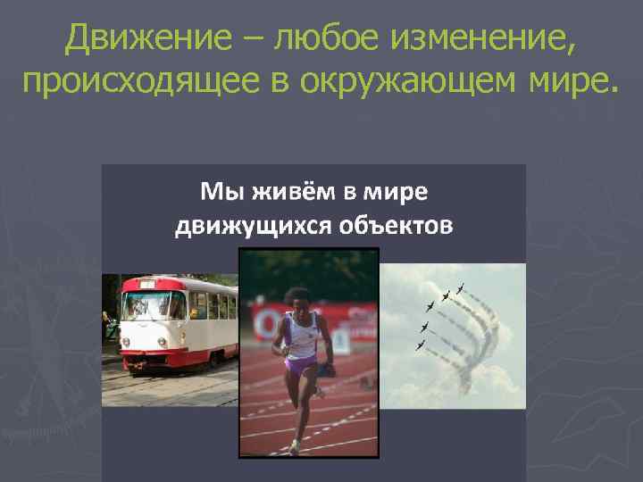 Движение – любое изменение, происходящее в окружающем мире. 