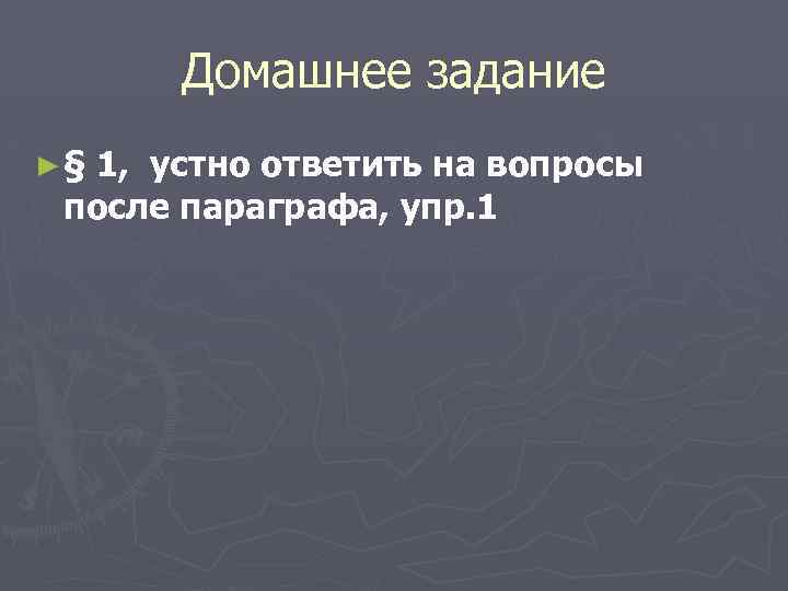 Домашнее задание ►§ 1, устно ответить на вопросы после параграфа, упр. 1 