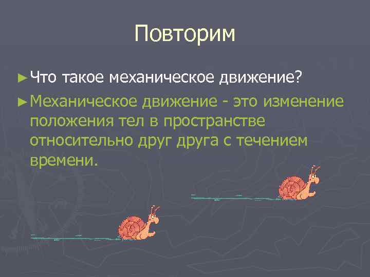 Повторим ► Что такое механическое движение? ► Механическое движение - это изменение положения тел