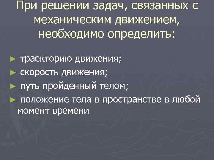 При решении задач, связанных с механическим движением, необходимо определить: ► траекторию движения; ► скорость