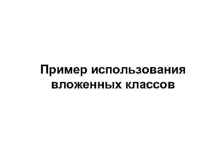 Пример использования вложенных классов 