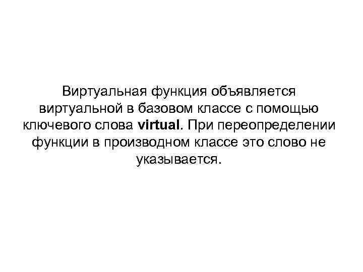 Виртуальная функция объявляется виртуальной в базовом классе с помощью ключевого слова virtual. При переопределении