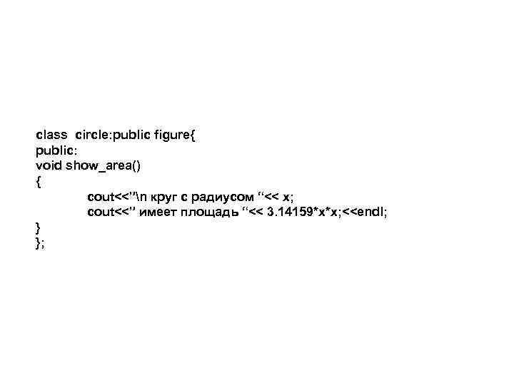 class circle: public figure{ public: void show_area() { cout<<”n круг с радиусом “<< x;