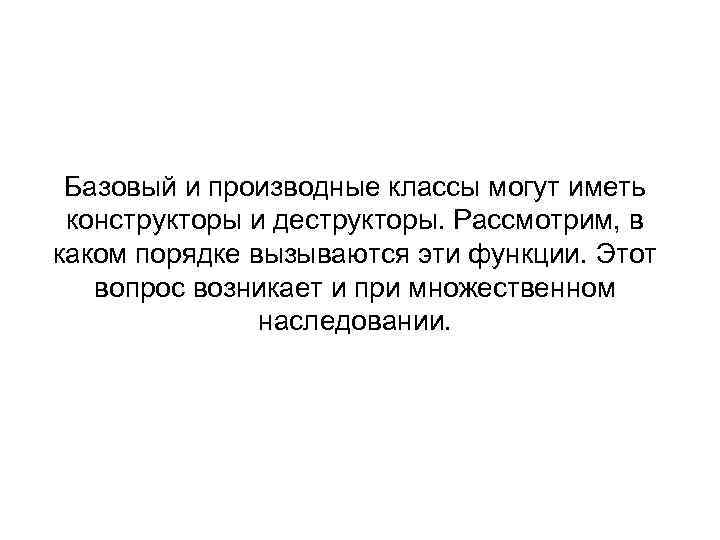 Базовый и производные классы могут иметь конструкторы и деструкторы. Рассмотрим, в каком порядке вызываются