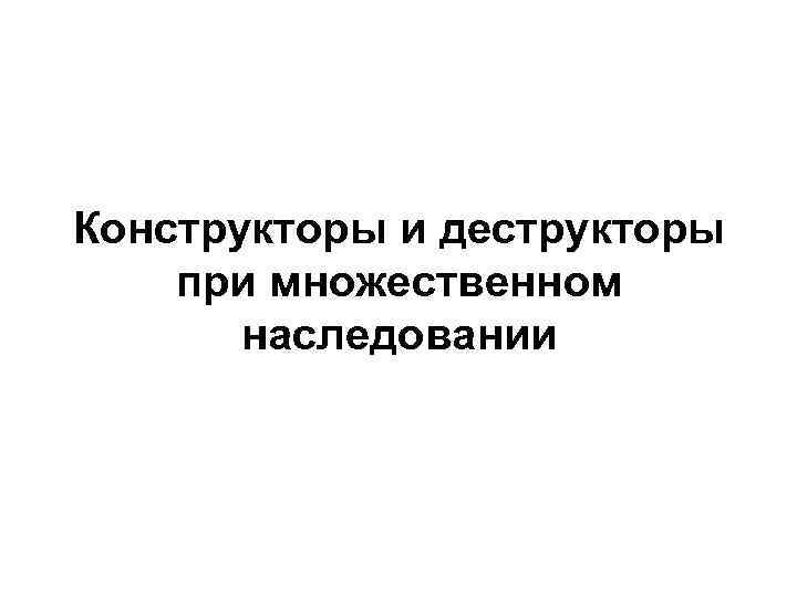 Конструкторы и деструкторы при множественном наследовании 