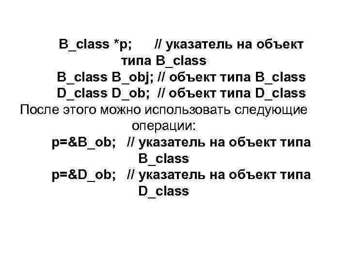 B_class *p; // указатель на объект типа B_class B_obj; // объект типа B_class D_ob;
