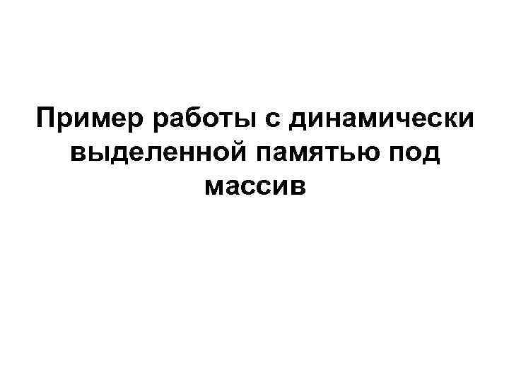 Пример работы с динамически выделенной памятью под массив 