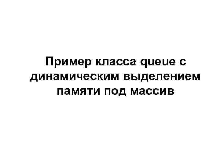Пример класса queue с динамическим выделением памяти под массив 