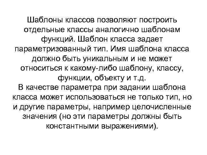 Шаблоны классов позволяют построить отдельные классы аналогично шаблонам функций. Шаблон класса задает параметризованный тип.