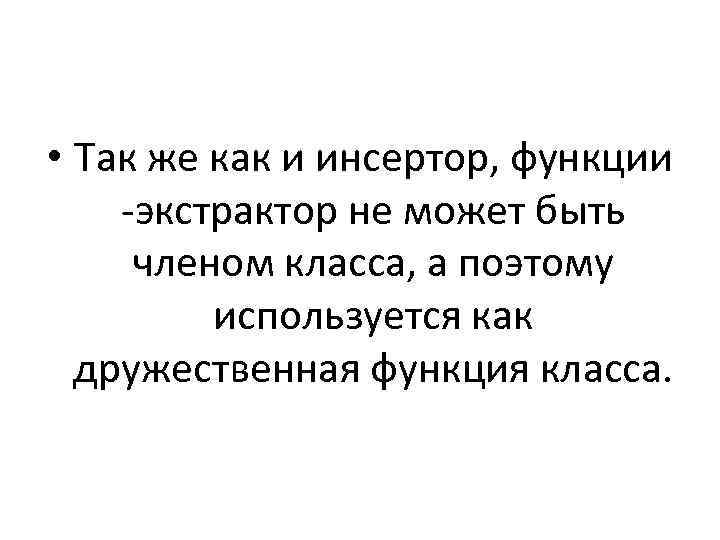 • Так же как и инсертор, функции -экстрактор не может быть членом класса,