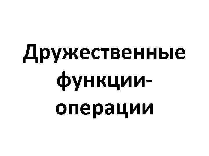 Дружественные функцииоперации 