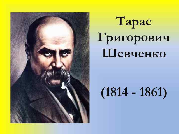 Тарас Григорович Шевченко (1814 - 1861) 