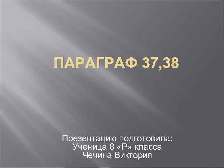 ПАРАГРАФ 37, 38 Презентацию подготовила: Ученица 8 «Р» класса Чечина Виктория 