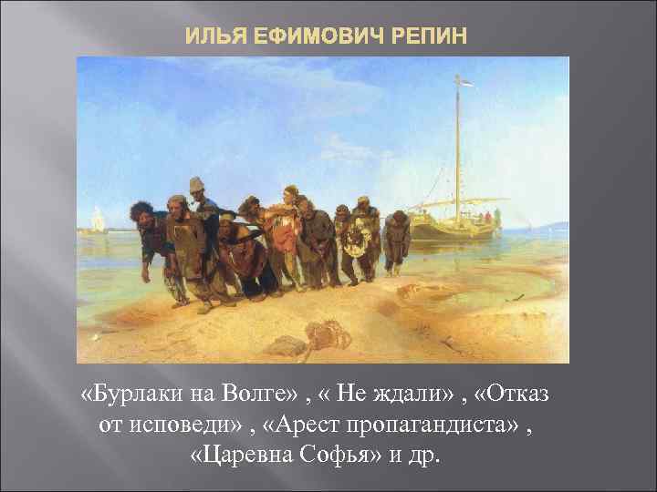 ИЛЬЯ ЕФИМОВИЧ РЕПИН «Бурлаки на Волге» , « Не ждали» , «Отказ от исповеди»