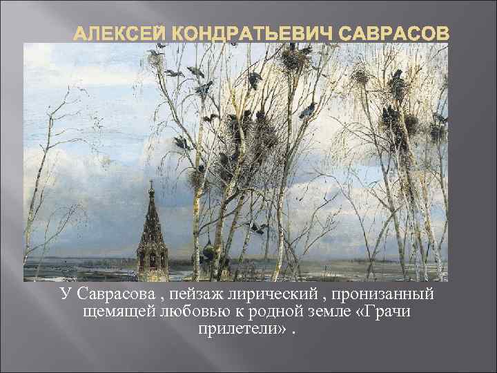 АЛЕКСЕЙ КОНДРАТЬЕВИЧ САВРАСОВ У Саврасова , пейзаж лирический , пронизанный щемящей любовью к родной