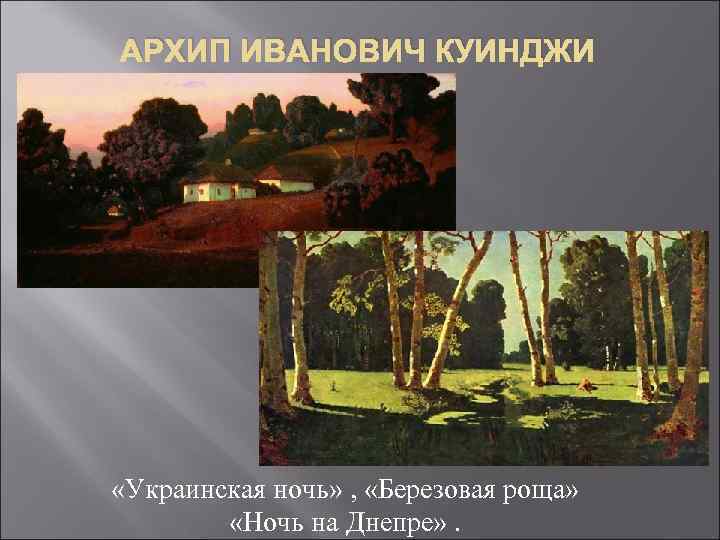 АРХИП ИВАНОВИЧ КУИНДЖИ «Украинская ночь» , «Березовая роща» «Ночь на Днепре» . 