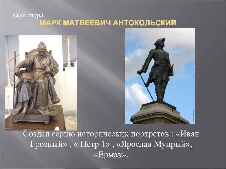 Скульптура МАРК МАТВЕЕВИЧ АНТОКОЛЬСКИЙ Создал серию исторических портретов : «Иван Грозный» , « Петр