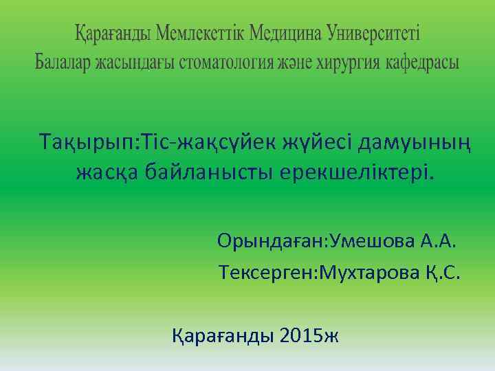 Тақырып: Тіс жақсүйек жүйесі дамуының жасқа байланысты ерекшеліктері. Орындаған: Умешова А. А. Тексерген: Мухтарова