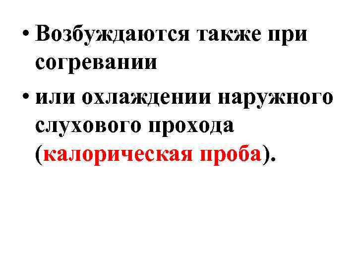  • Возбуждаются также при согревании • или охлаждении наружного слухового прохода (калорическая проба).