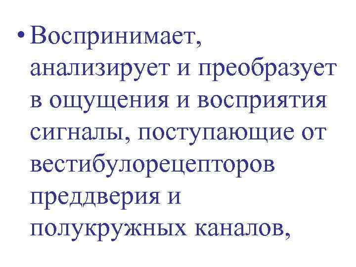  • Воспринимает, анализирует и преобразует в ощущения и восприятия сигналы, поступающие от вестибулорецепторов