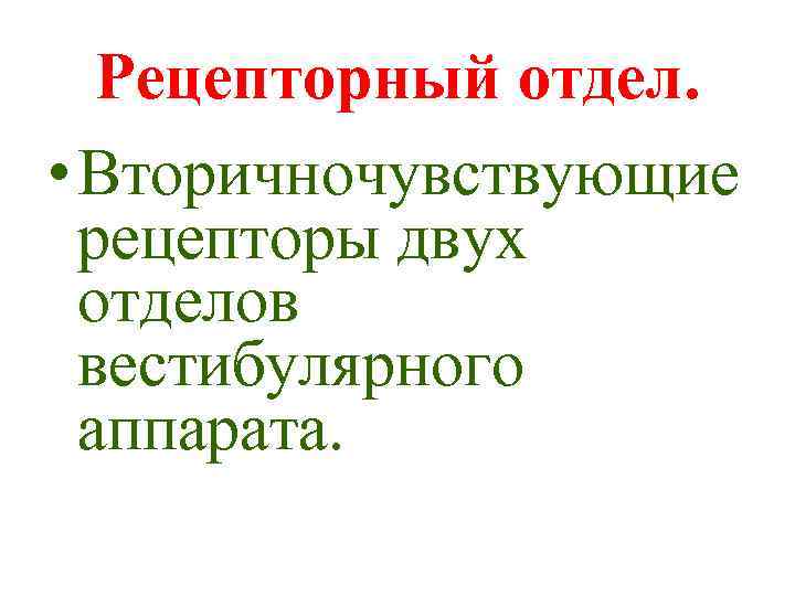 Рецепторный отдел. • Вторичночувствующие рецепторы двух отделов вестибулярного аппарата. 