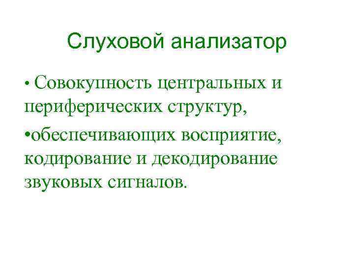 Слуховой анализатор • Совокупность центральных и периферических структур, • обеспечивающих восприятие, кодирование и декодирование