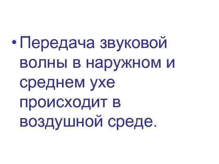  • Передача звуковой волны в наружном и среднем ухе происходит в воздушной среде.